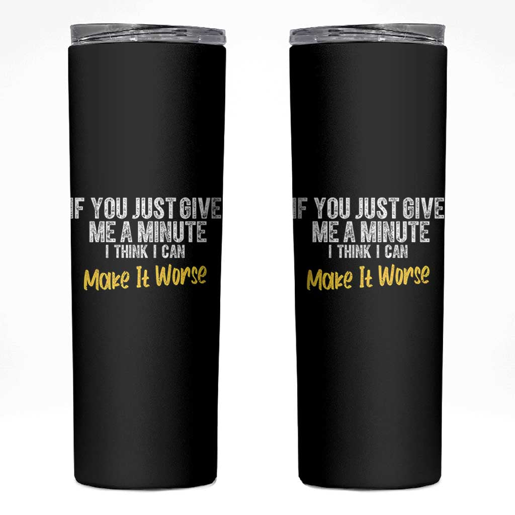 Funny Sarcastic Skinny Tumbler If You Just Give Me A Minute I Think I Can Make It Worse
