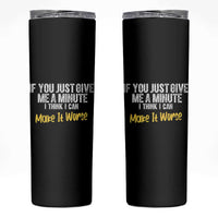 Funny Sarcastic Skinny Tumbler If You Just Give Me A Minute I Think I Can Make It Worse