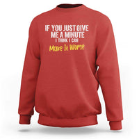 Funny Sarcastic Sweatshirt If You Just Give Me A Minute I Think I Can Make It Worse
