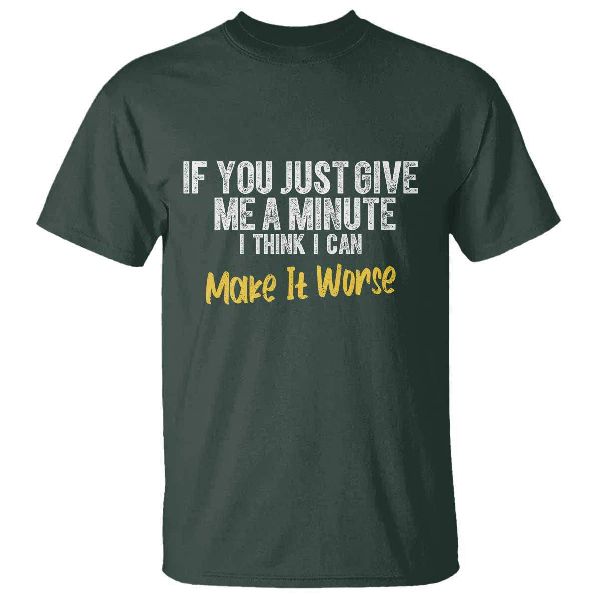 Funny Sarcastic T Shirt If You Just Give Me A Minute I Think I Can Make It Worse
