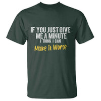 Funny Sarcastic T Shirt If You Just Give Me A Minute I Think I Can Make It Worse