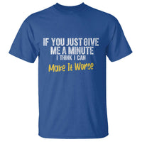 Funny Sarcastic T Shirt If You Just Give Me A Minute I Think I Can Make It Worse