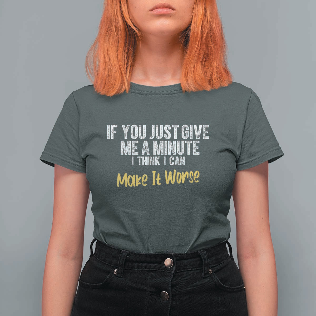 Funny Sarcastic T Shirt For Women If You Just Give Me A Minute I Think I Can Make It Worse