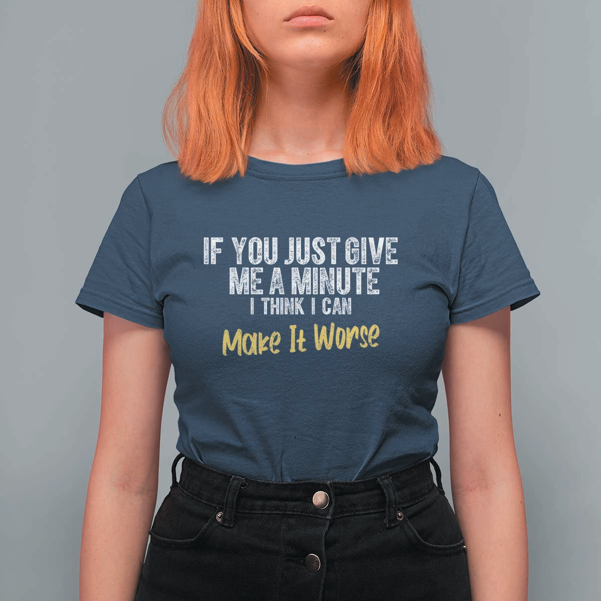 Funny Sarcastic T Shirt For Women If You Just Give Me A Minute I Think I Can Make It Worse
