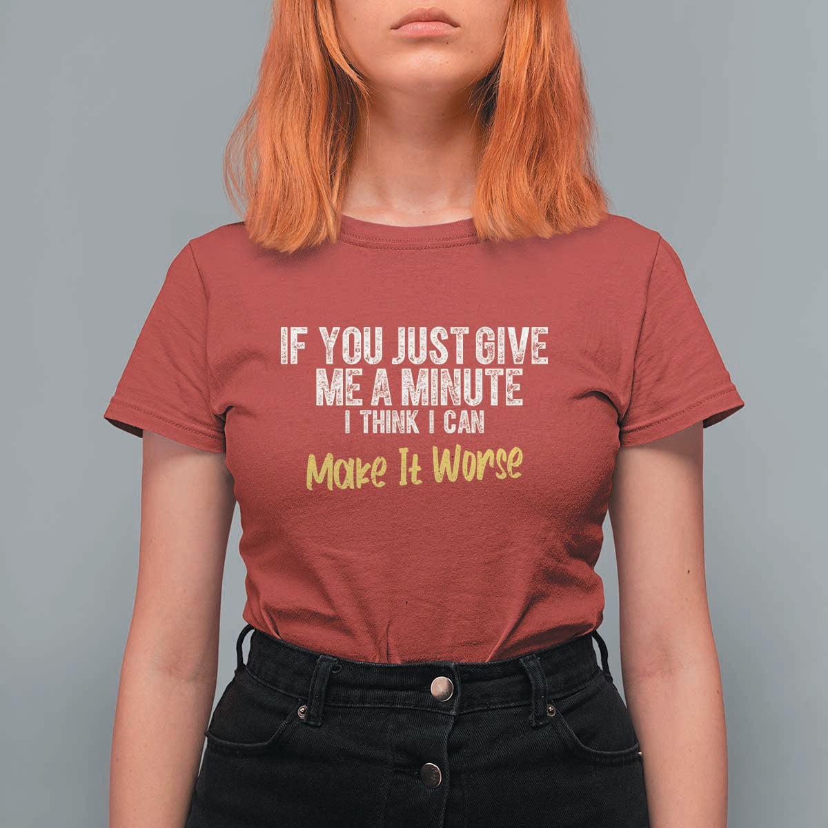 Funny Sarcastic T Shirt For Women If You Just Give Me A Minute I Think I Can Make It Worse