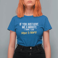 Funny Sarcastic T Shirt For Women If You Just Give Me A Minute I Think I Can Make It Worse