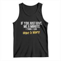 Funny Sarcastic Tank Top If You Just Give Me A Minute I Think I Can Make It Worse