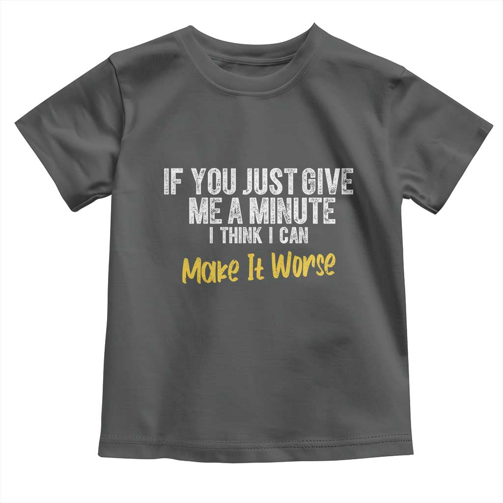 Funny Sarcastic Toddler T Shirt If You Just Give Me A Minute I Think I Can Make It Worse