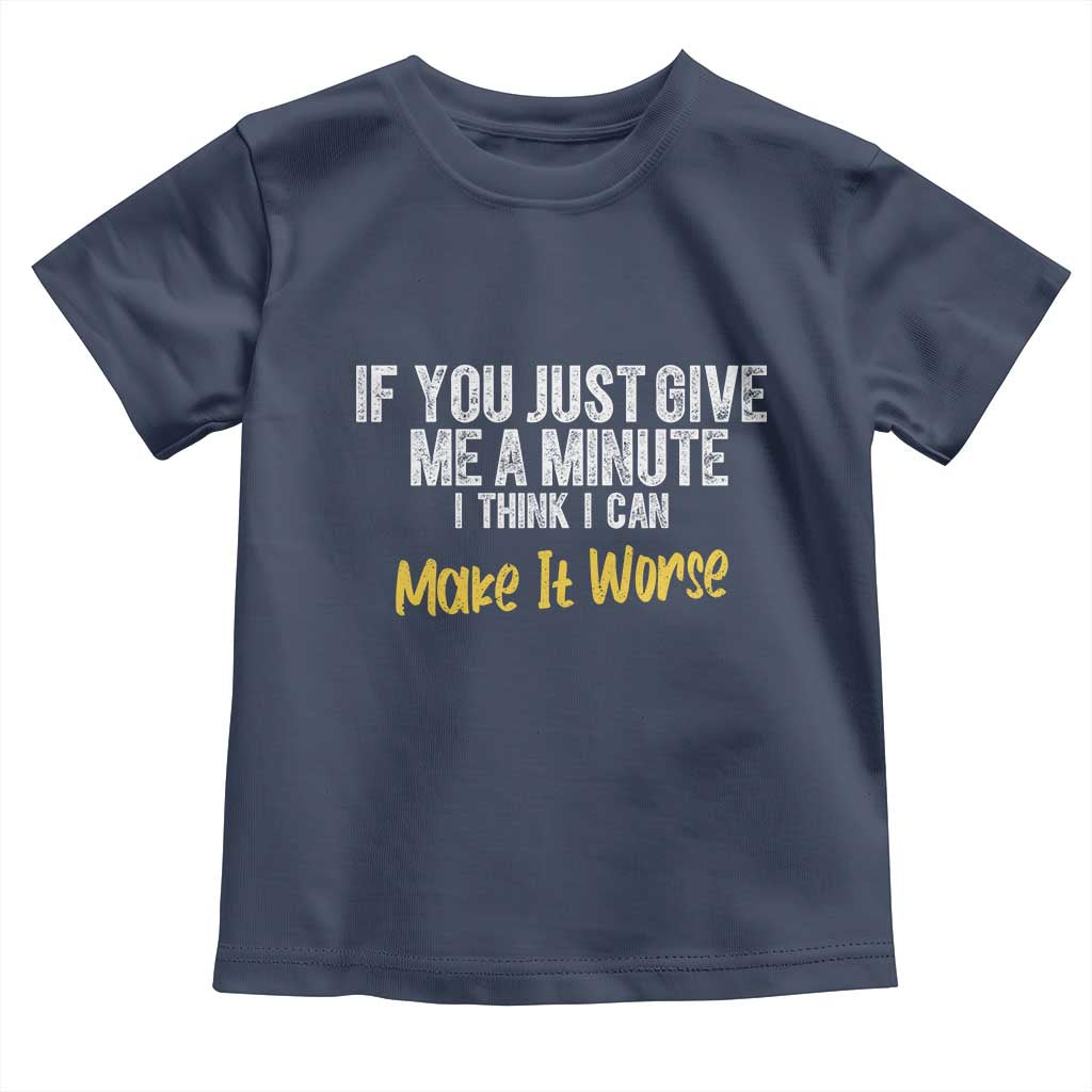 Funny Sarcastic Toddler T Shirt If You Just Give Me A Minute I Think I Can Make It Worse