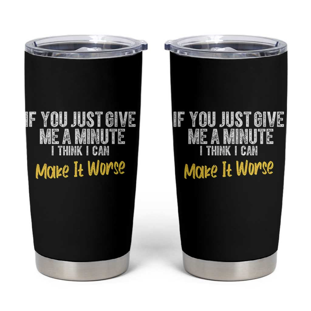 Funny Sarcastic Tumbler Cup If You Just Give Me A Minute I Think I Can Make It Worse