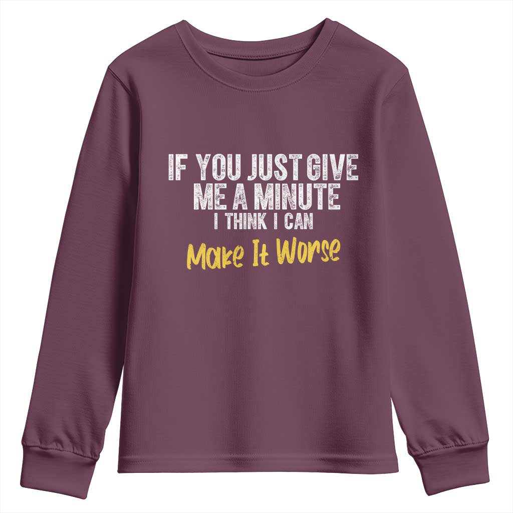 Funny Sarcastic Youth Sweatshirt If You Just Give Me A Minute I Think I Can Make It Worse