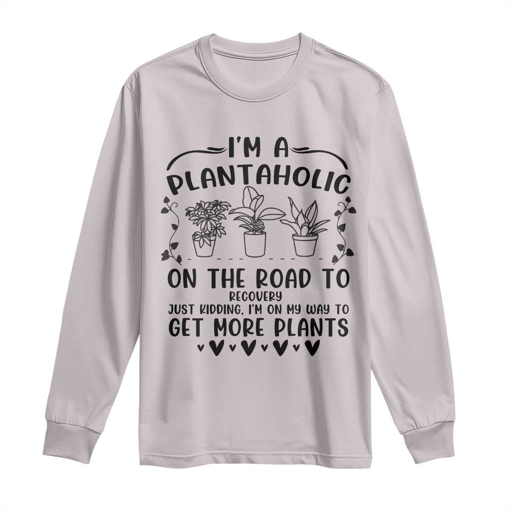 Funny Plant Lover Long Sleeve Shirt Im A Plantaholic On My Way To Get More Plants - Wonder Print Shop