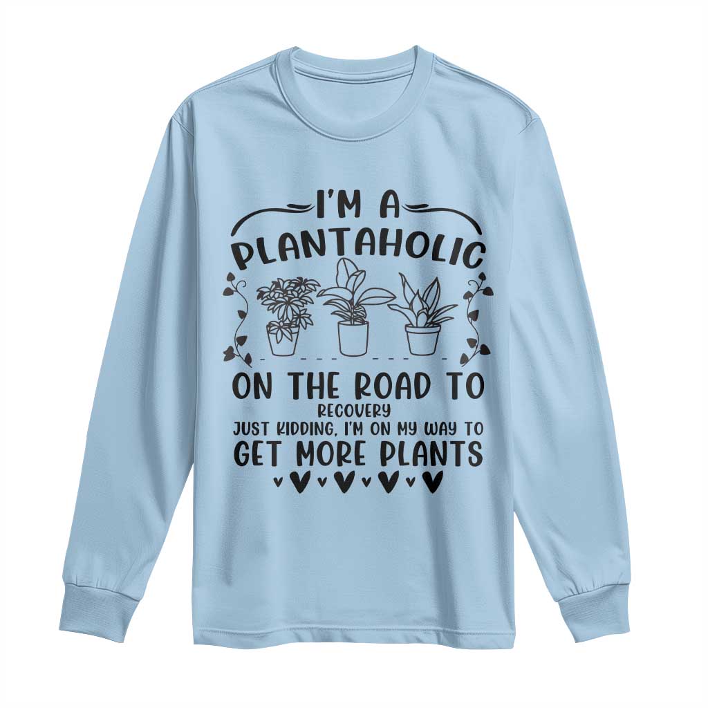 Funny Plant Lover Long Sleeve Shirt Im A Plantaholic On My Way To Get More Plants - Wonder Print Shop