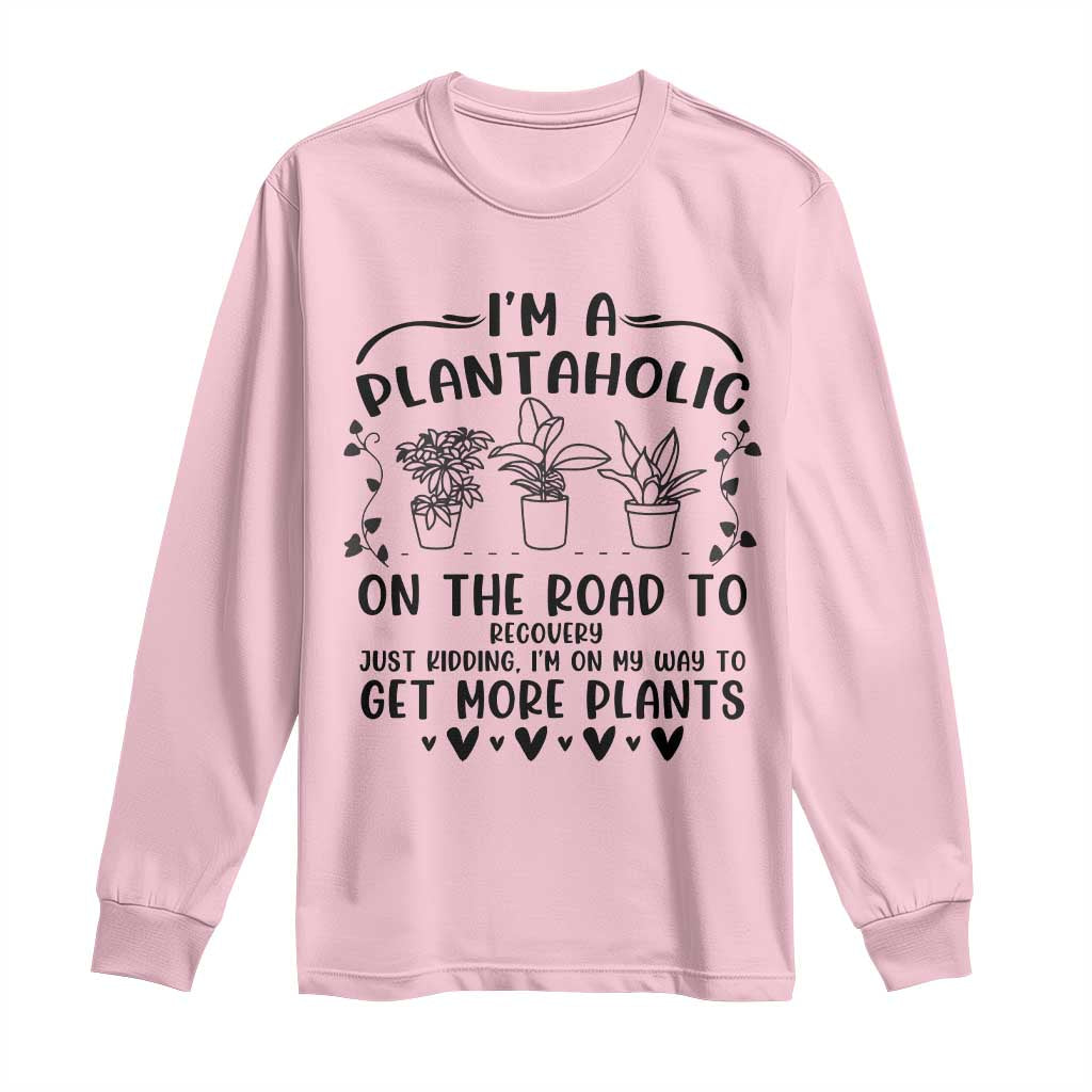 Funny Plant Lover Long Sleeve Shirt Im A Plantaholic On My Way To Get More Plants - Wonder Print Shop