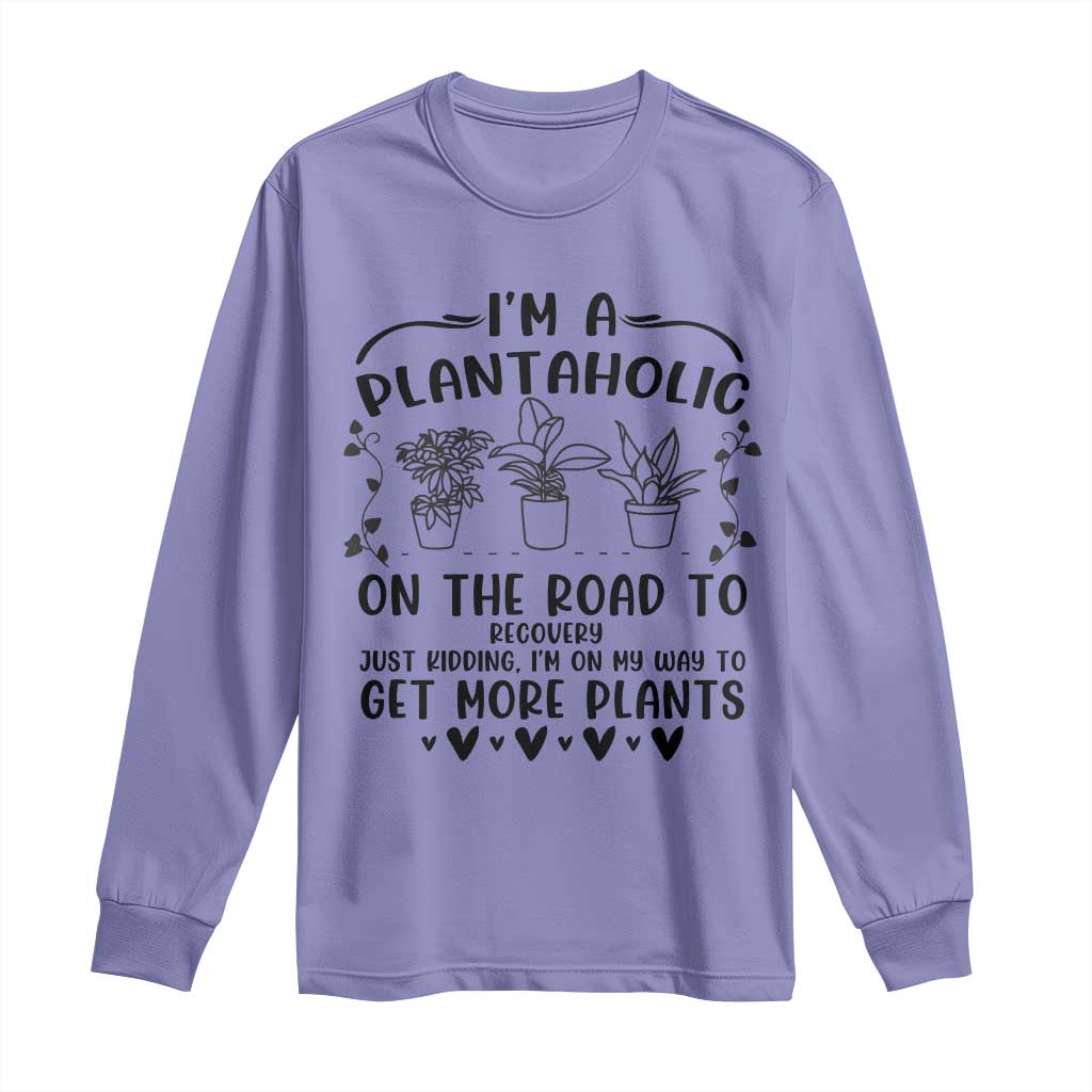 Funny Plant Lover Long Sleeve Shirt Im A Plantaholic On My Way To Get More Plants - Wonder Print Shop