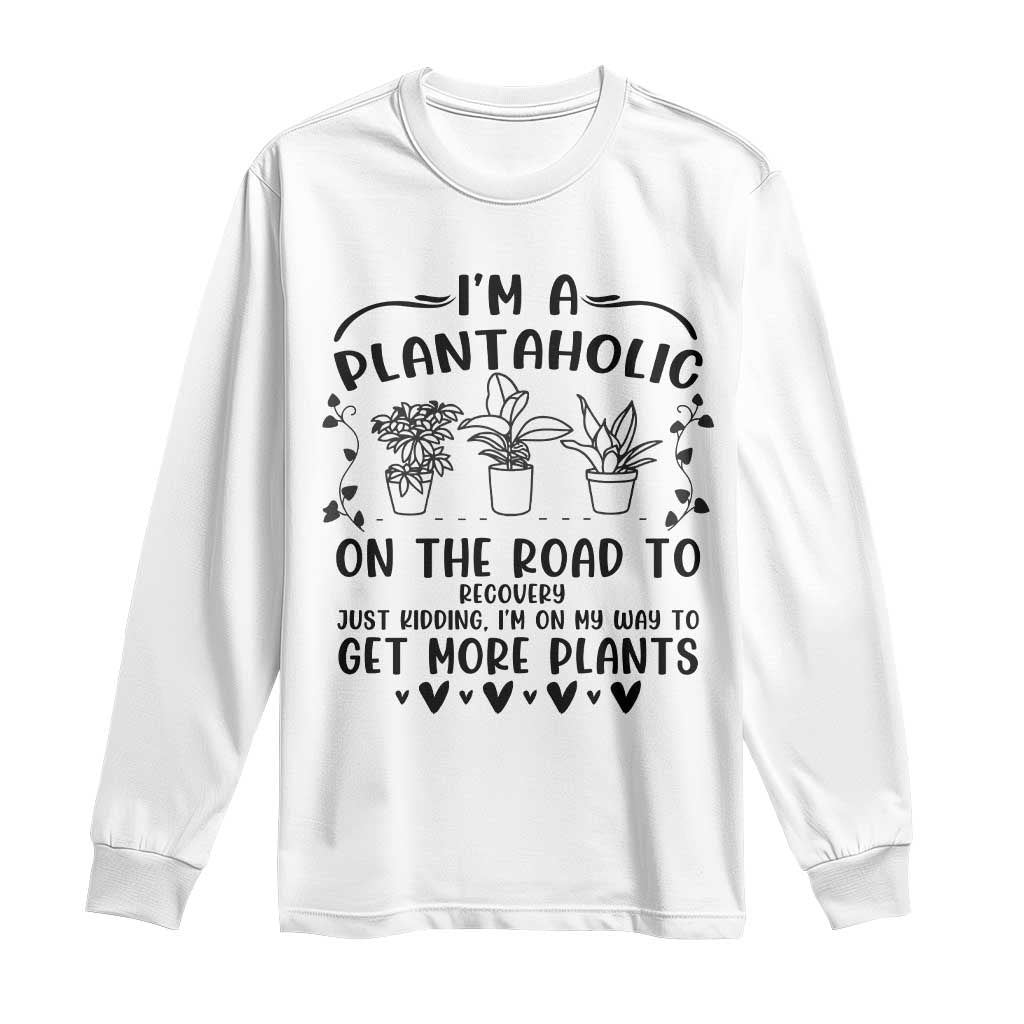 Funny Plant Lover Long Sleeve Shirt Im A Plantaholic On My Way To Get More Plants - Wonder Print Shop