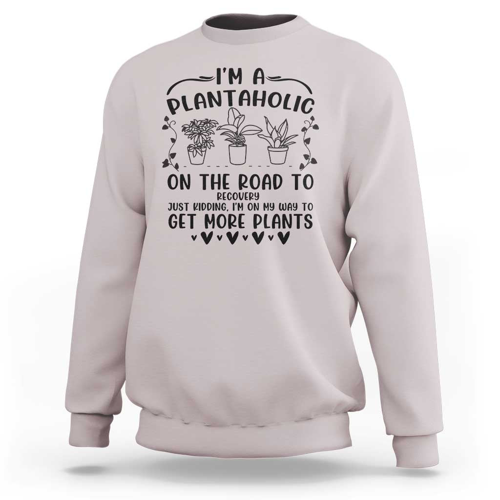 Funny Plant Lover Sweatshirt Im A Plantaholic On My Way To Get More Plants - Wonder Print Shop