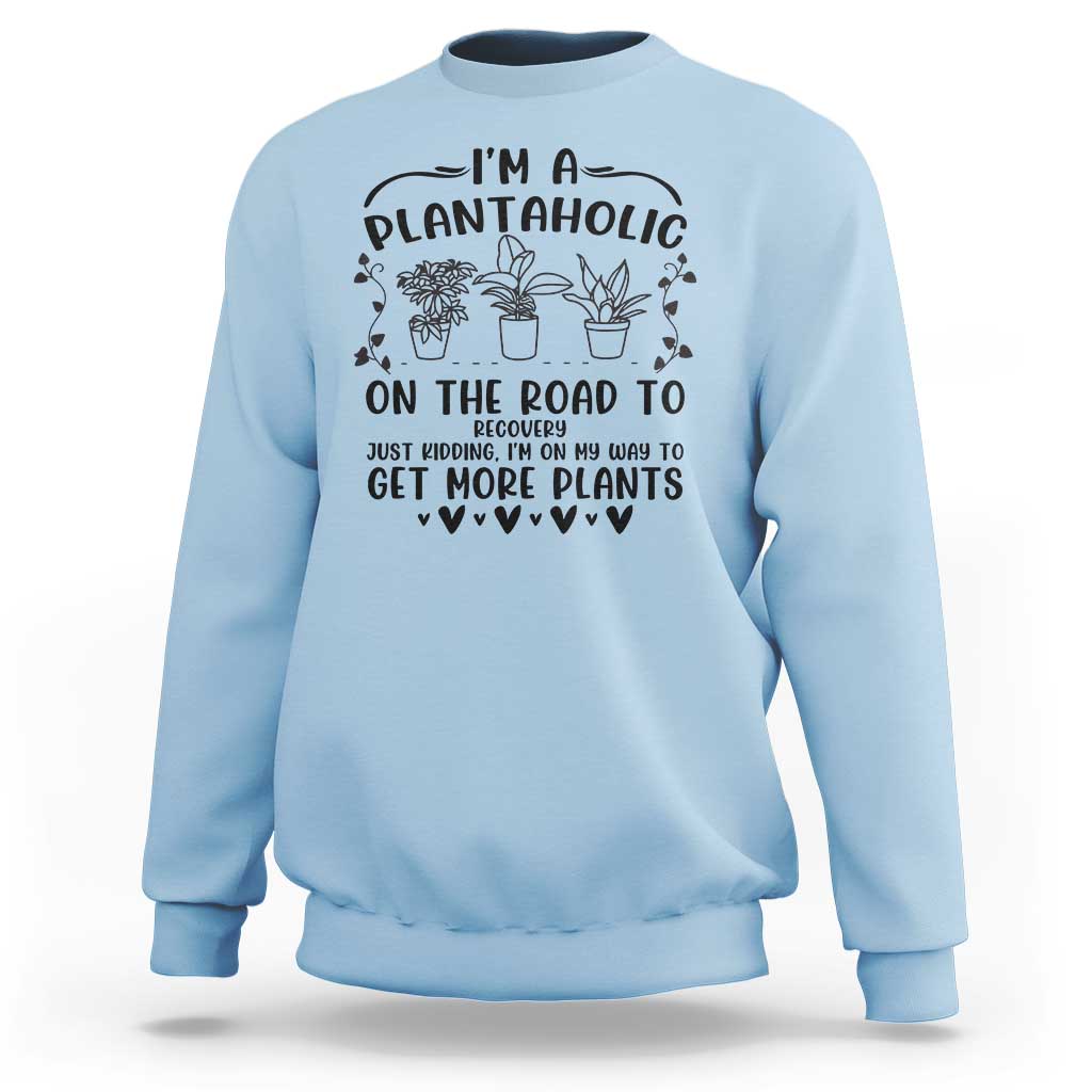Funny Plant Lover Sweatshirt Im A Plantaholic On My Way To Get More Plants - Wonder Print Shop