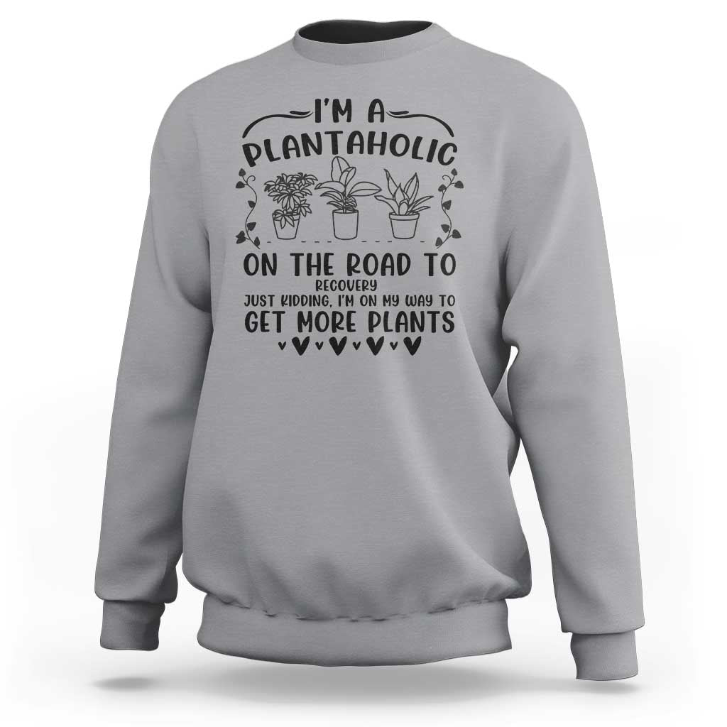 Funny Plant Lover Sweatshirt Im A Plantaholic On My Way To Get More Plants - Wonder Print Shop