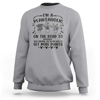 Funny Plant Lover Sweatshirt Im A Plantaholic On My Way To Get More Plants - Wonder Print Shop