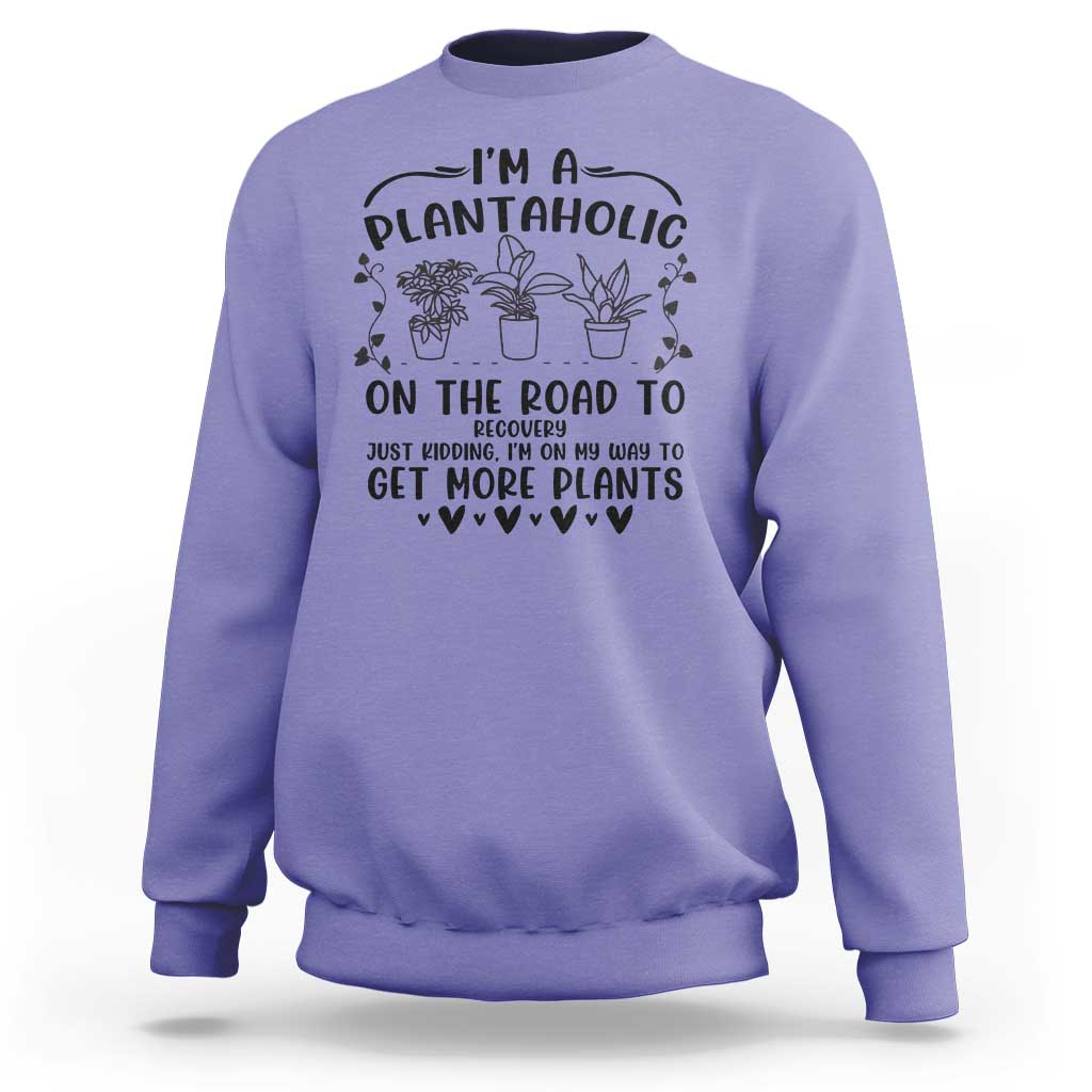Funny Plant Lover Sweatshirt Im A Plantaholic On My Way To Get More Plants - Wonder Print Shop