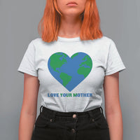 Love Your Mother Earth Day T Shirt For Women Environmental Activism