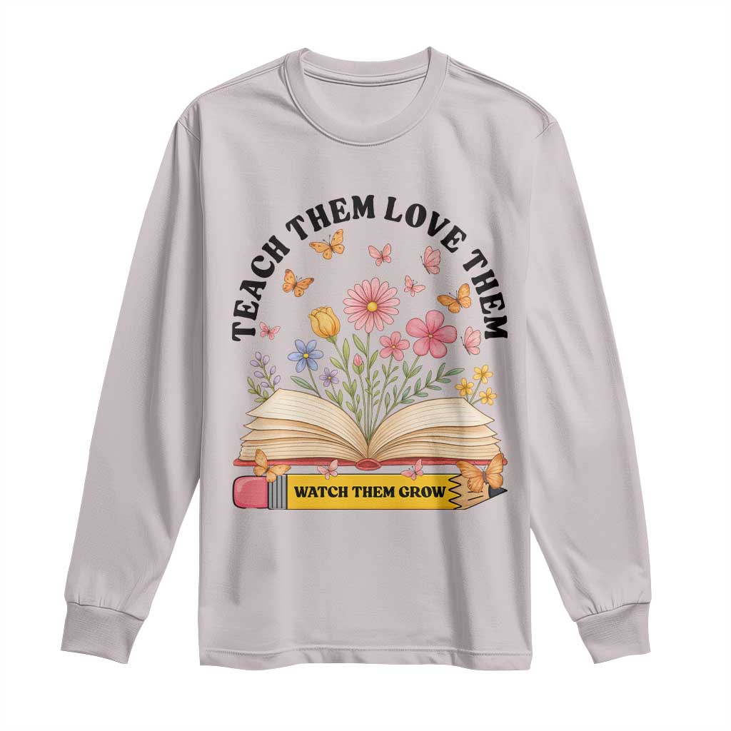 Teach Them Love Them Watch Them Grow Long Sleeve Shirt Inspirational Teacher Gift - Wonder Print Shop