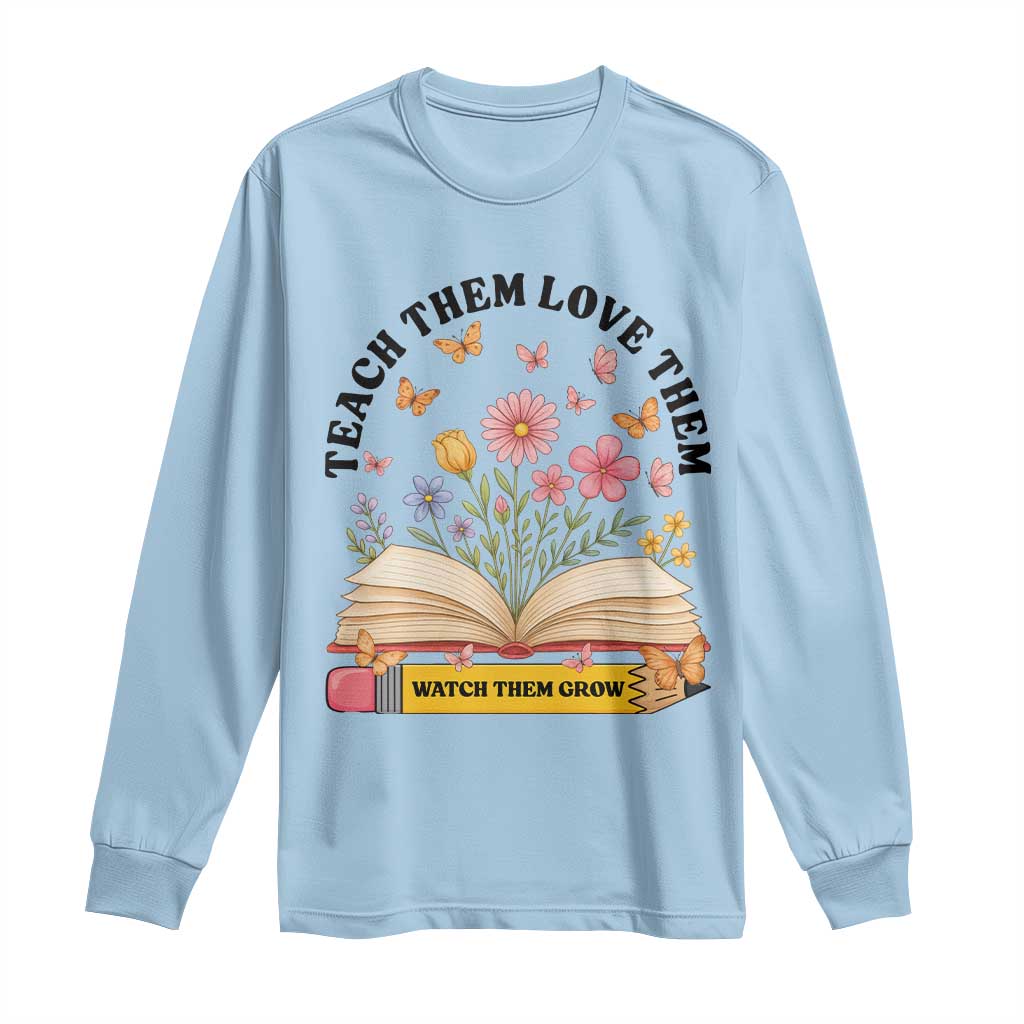 Teach Them Love Them Watch Them Grow Long Sleeve Shirt Inspirational Teacher Gift - Wonder Print Shop