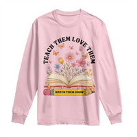 Teach Them Love Them Watch Them Grow Long Sleeve Shirt Inspirational Teacher Gift - Wonder Print Shop