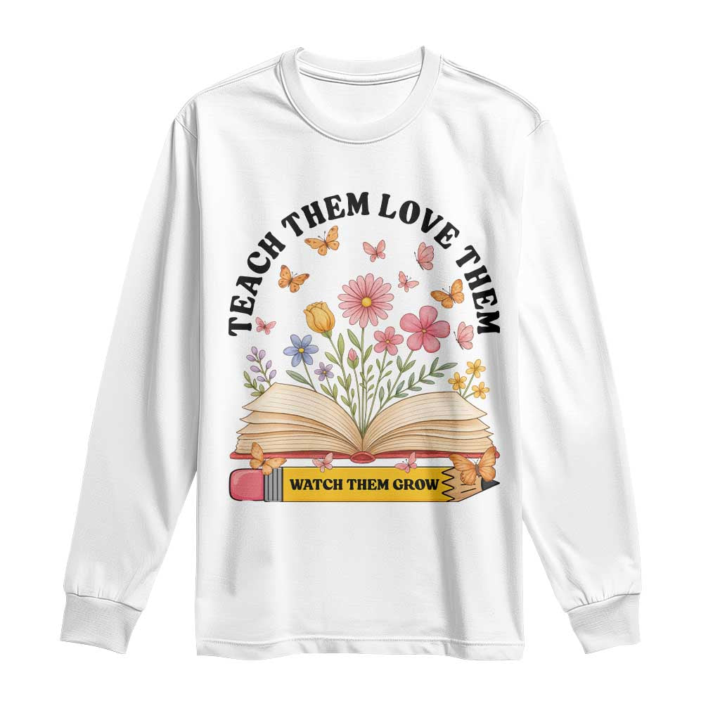 Teach Them Love Them Watch Them Grow Long Sleeve Shirt Inspirational Teacher Gift - Wonder Print Shop