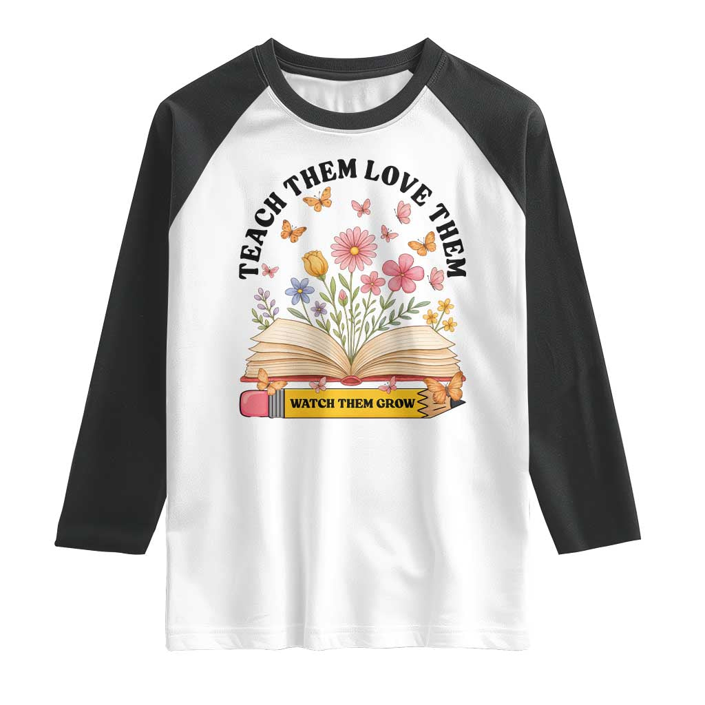 Teach Them Love Them Watch Them Grow Raglan Shirt Inspirational Teacher Gift - Wonder Print Shop