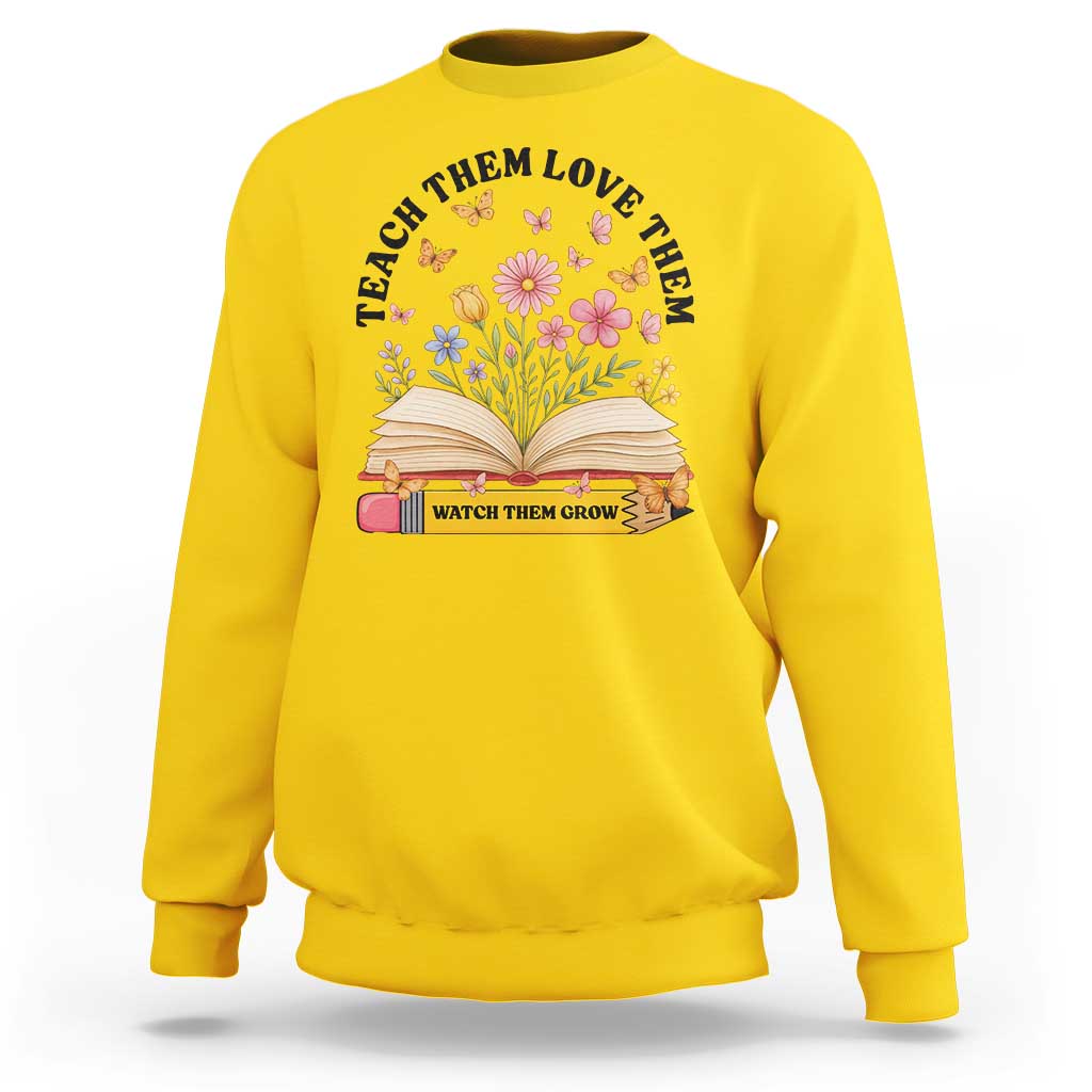 Teach Them Love Them Watch Them Grow Sweatshirt Inspirational Teacher Gift - Wonder Print Shop