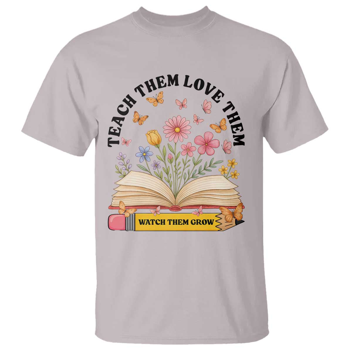 Teach Them Love Them Watch Them Grow T Shirt Inspirational Teacher Gift - Wonder Print Shop