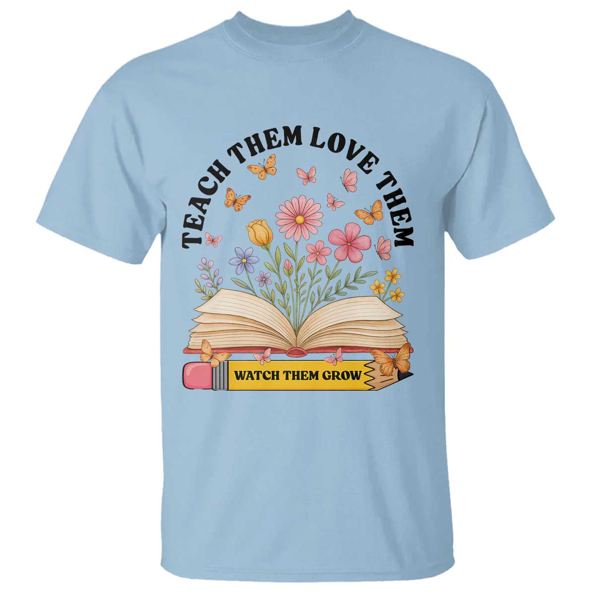 Teach Them Love Them Watch Them Grow T Shirt Inspirational Teacher Gift - Wonder Print Shop