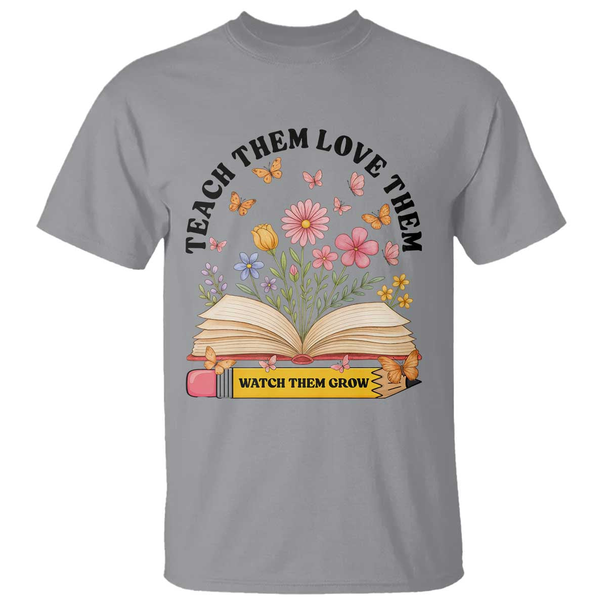 Teach Them Love Them Watch Them Grow T Shirt Inspirational Teacher Gift - Wonder Print Shop