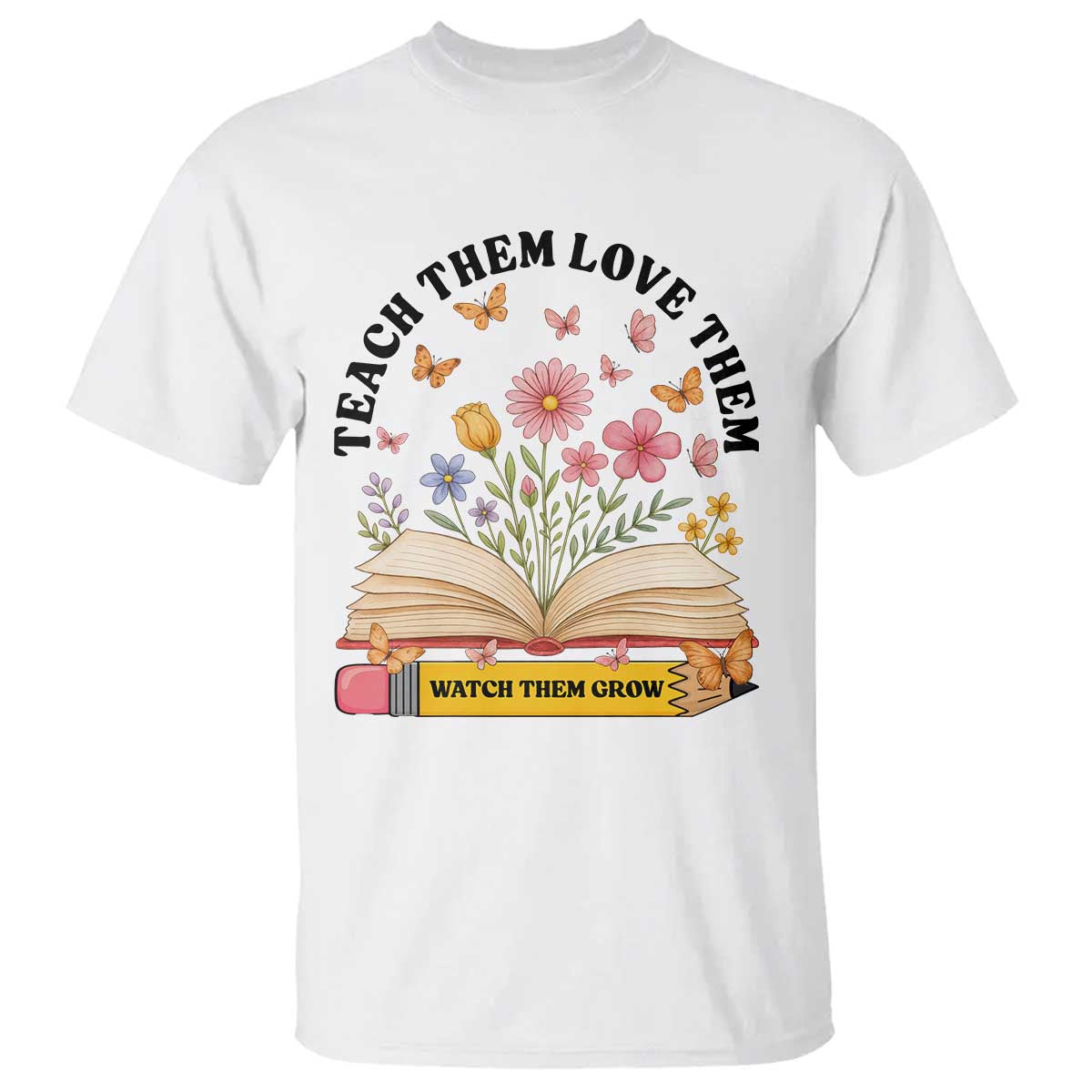 Teach Them Love Them Watch Them Grow T Shirt Inspirational Teacher Gift - Wonder Print Shop