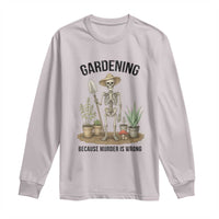 Gardening Because Murder Is Wrong Skeleton Long Sleeve Shirt Funny Gift for Gardener - Wonder Print Shop