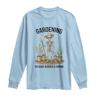 Gardening Because Murder Is Wrong Skeleton Long Sleeve Shirt Funny Gift for Gardener - Wonder Print Shop
