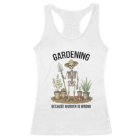 Gardening Because Murder Is Wrong Skeleton Racerback Tank Top Funny Gift for Gardener - Wonder Print Shop