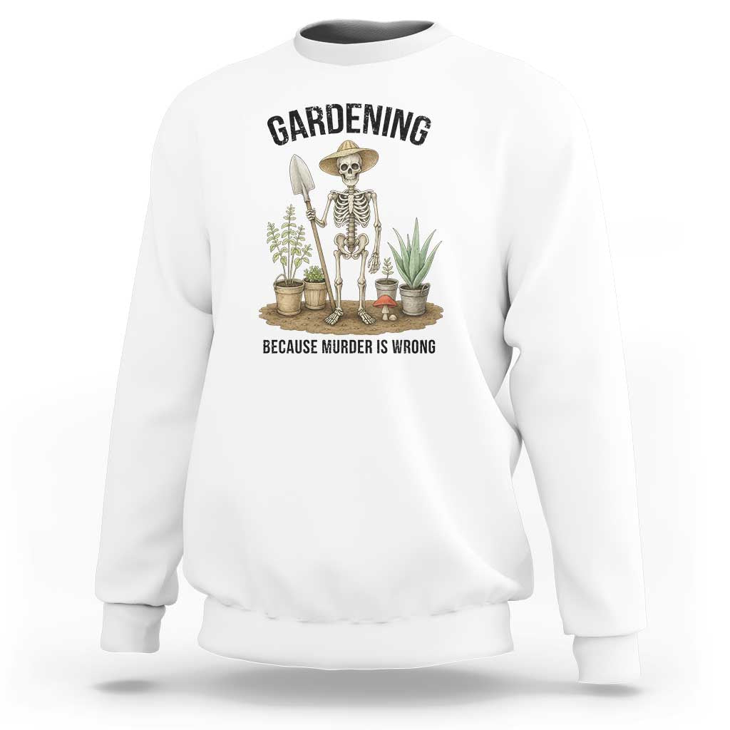 Gardening Because Murder Is Wrong Skeleton Sweatshirt Funny Gift for Gardener - Wonder Print Shop
