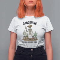 Gardening Because Murder Is Wrong Skeleton T Shirt For Women Funny Gift for Gardener - Wonder Print Shop