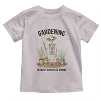 Gardening Because Murder Is Wrong Skeleton Toddler T Shirt Funny Gift for Gardener - Wonder Print Shop