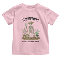 Gardening Because Murder Is Wrong Skeleton Toddler T Shirt Funny Gift for Gardener - Wonder Print Shop