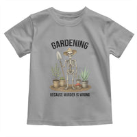 Gardening Because Murder Is Wrong Skeleton Toddler T Shirt Funny Gift for Gardener - Wonder Print Shop