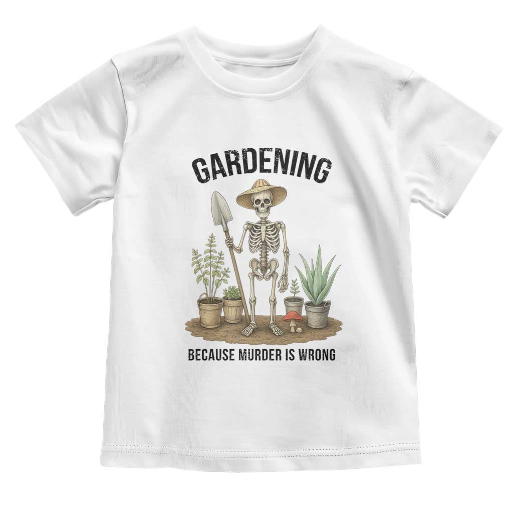 Gardening Because Murder Is Wrong Skeleton Toddler T Shirt Funny Gift for Gardener - Wonder Print Shop