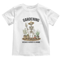 Gardening Because Murder Is Wrong Skeleton Toddler T Shirt Funny Gift for Gardener - Wonder Print Shop