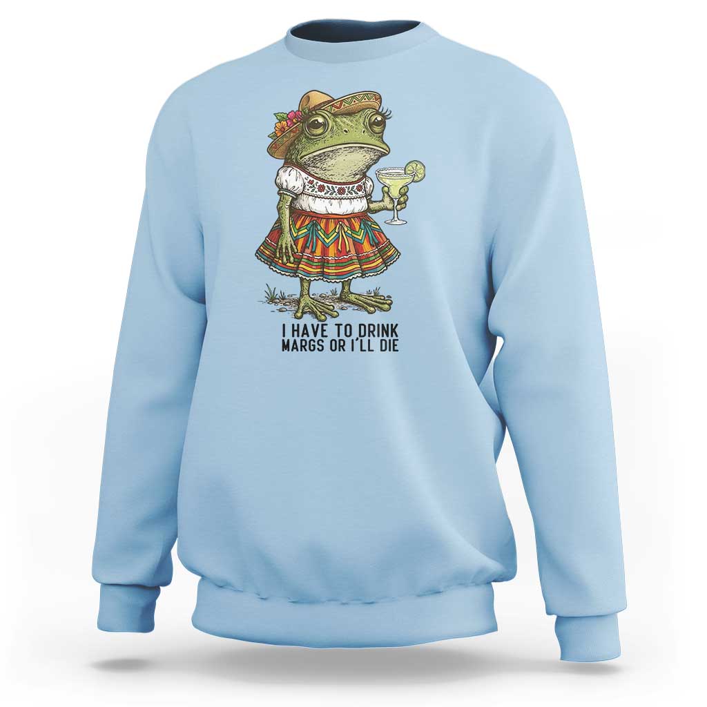 Funny Cinco De Mayo Frog Sweatshirt I Have To Drink Margs