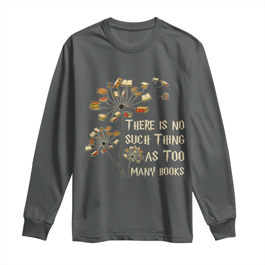 There Is No Such Thing As Too Many Books Long Sleeve Shirt Book Lover - Wonder Print Shop