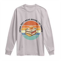 Drink Tea Read Books Be Happy Long Sleeve Shirt Book Worm Tea Cup - Wonder Print Shop