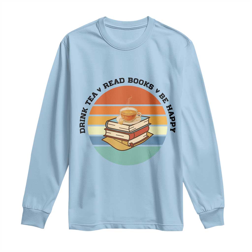 Drink Tea Read Books Be Happy Long Sleeve Shirt Book Worm Tea Cup - Wonder Print Shop